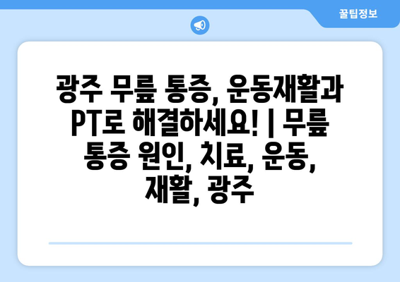 광주 무릎 통증, 운동재활과 PT로 해결하세요! | 무릎 통증 원인, 치료, 운동, 재활, 광주