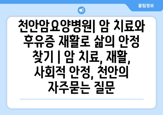 천안암요양병원| 암 치료와 후유증 재활로 삶의 안정 찾기 | 암 치료, 재활, 사회적 안정, 천안