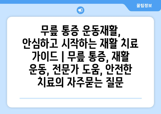 무릎 통증 운동재활, 안심하고 시작하는 재활 치료 가이드 | 무릎 통증, 재활 운동, 전문가 도움, 안전한 치료