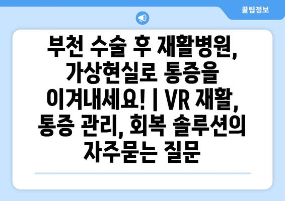 부천 수술 후 재활병원, 가상현실로 통증을 이겨내세요! | VR 재활, 통증 관리, 회복 솔루션