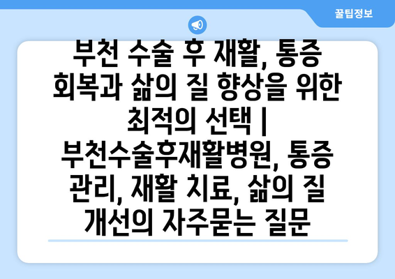 부천 수술 후 재활, 통증 회복과 삶의 질 향상을 위한 최적의 선택 | 부천수술후재활병원, 통증 관리, 재활 치료, 삶의 질 개선