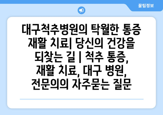 대구척추병원의 탁월한 통증 재활 치료| 당신의 건강을 되찾는 길 | 척추 통증, 재활 치료, 대구 병원, 전문의