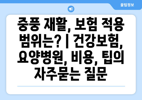 중풍 재활, 보험 적용 범위는? | 건강보험, 요양병원, 비용, 팁