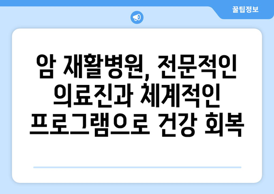 암 재활, 어디서? 암재활병원 vs 한방요양병원 장점 비교 | 암 치료 후 회복, 맞춤형 재활, 암재활 전문