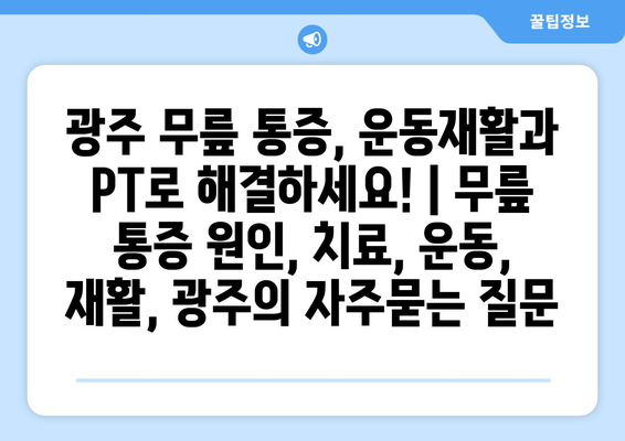 광주 무릎 통증, 운동재활과 PT로 해결하세요! | 무릎 통증 원인, 치료, 운동, 재활, 광주