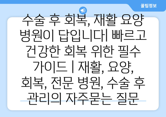 수술 후 회복, 재활 요양 병원이 답입니다| 빠르고 건강한 회복 위한 필수 가이드 | 재활, 요양, 회복, 전문 병원, 수술 후 관리