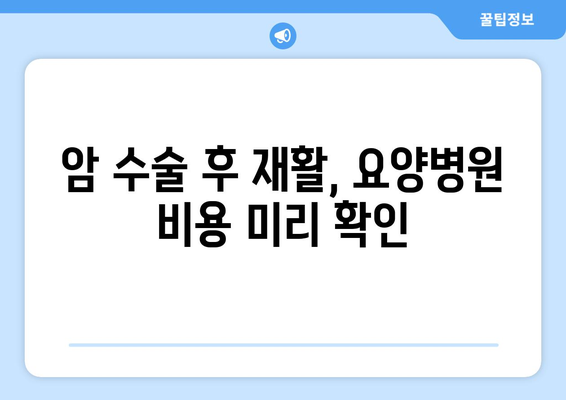 암 수술 후 재활, 요양병원 비용 미리 알아보기|  합리적인 선택 위한 가이드 | 재활요양병원, 비용, 암 수술 후 재활, 요양병원 선택