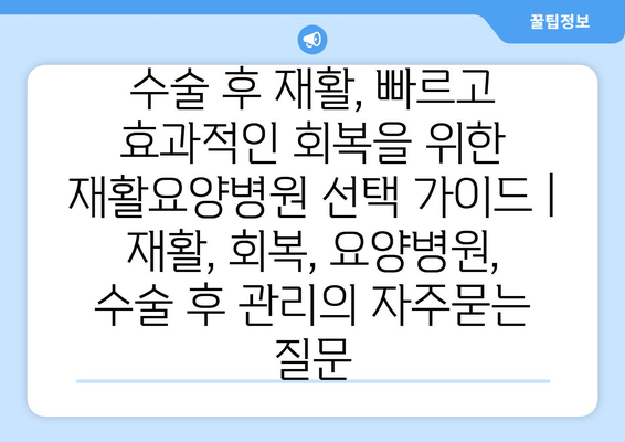 수술 후 재활, 빠르고 효과적인 회복을 위한 재활요양병원 선택 가이드 | 재활, 회복, 요양병원, 수술 후 관리