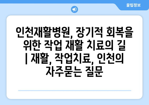 인천재활병원, 장기적 회복을 위한 작업 재활 치료의 길 | 재활, 작업치료, 인천