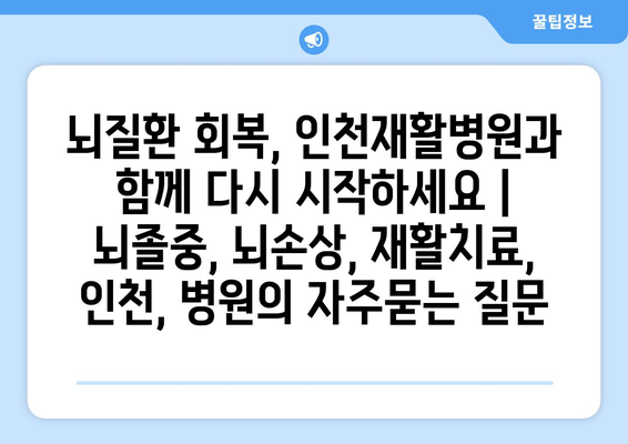 뇌질환 회복, 인천재활병원과 함께 다시 시작하세요 | 뇌졸중, 뇌손상, 재활치료, 인천, 병원