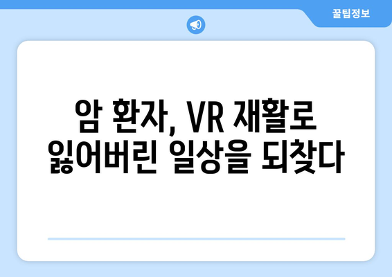 암 환자를 위한 맞춤형 치료, 가상 현실 재활이 이끈다 | 암요양병원, VR 재활, 암 치료