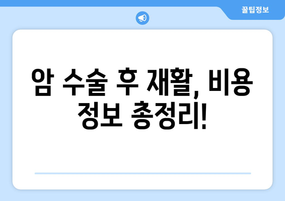 암 수술 후 재활, 비용 미리 알아보고 준비하세요| 재활 요양병원 비용 가이드 | 암 수술 후 재활, 요양병원 선택, 비용 정보