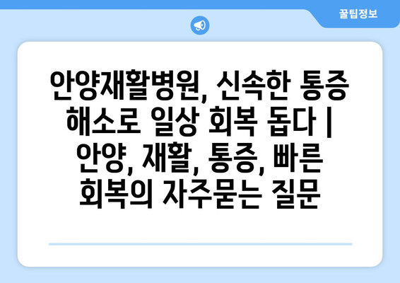 안양재활병원, 신속한 통증 해소로 일상 회복 돕다 | 안양, 재활, 통증, 빠른 회복