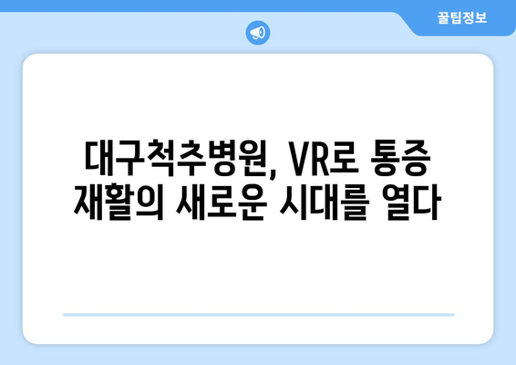 대구척추병원의 첨단 기술| 통증 재활에 가상 현실을 접목하다 | 척추, 재활, VR, 첨단 의료 기술, 대구 척추 병원