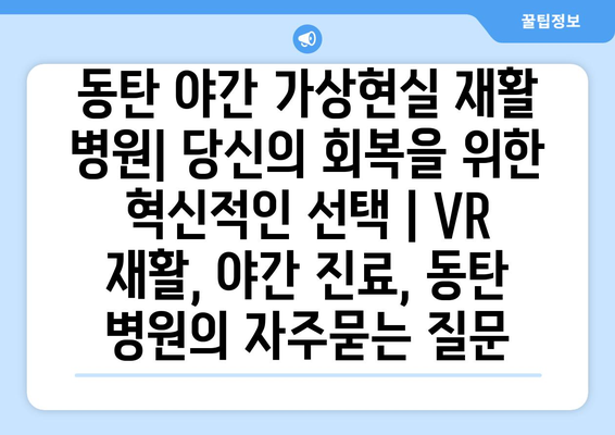 동탄 야간 가상현실 재활 병원| 당신의 회복을 위한 혁신적인 선택 | VR 재활, 야간 진료, 동탄 병원