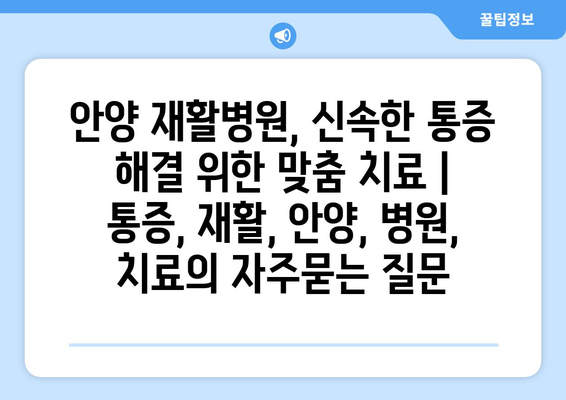 안양 재활병원, 신속한 통증 해결 위한 맞춤 치료 | 통증, 재활, 안양, 병원, 치료