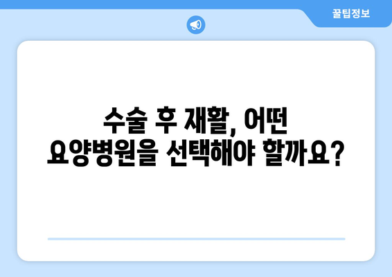 수술 후 재활, 빠르고 효과적인 회복을 위한 재활요양병원 선택 가이드 | 재활, 회복, 요양병원, 수술 후 관리