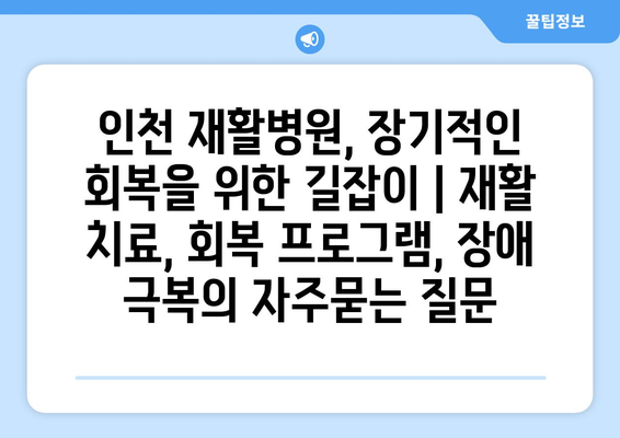 인천 재활병원, 장기적인 회복을 위한 길잡이 | 재활 치료, 회복 프로그램, 장애 극복