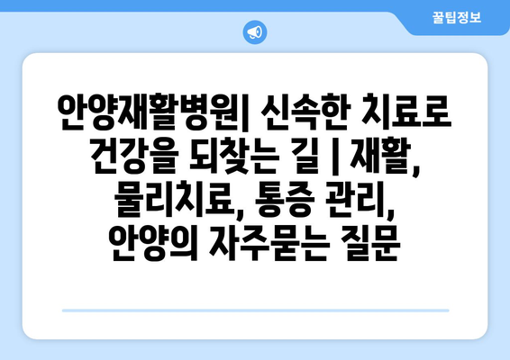 안양재활병원| 신속한 치료로 건강을 되찾는 길 | 재활, 물리치료, 통증 관리, 안양