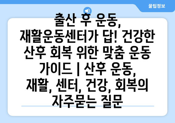 출산 후 운동, 재활운동센터가 답! 건강한 산후 회복 위한 맞춤 운동 가이드 | 산후 운동, 재활, 센터, 건강, 회복