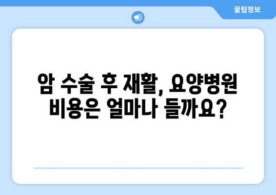 암 수술 후 재활, 요양병원 비용 미리 알고 준비하세요 | 재활 요양병원, 비용 정보, 암 수술 후 관리