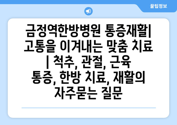 금정역한방병원 통증재활| 고통을 이겨내는 맞춤 치료 | 척추, 관절, 근육 통증, 한방 치료, 재활