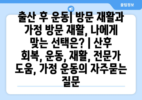 출산 후 운동| 방문 재활과 가정 방문 재활, 나에게 맞는 선택은? | 산후 회복, 운동, 재활, 전문가 도움, 가정 운동