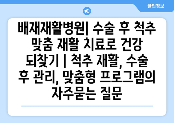 배재재활병원| 수술 후 척추 맞춤 재활 치료로 건강 되찾기 | 척추 재활, 수술 후 관리, 맞춤형 프로그램