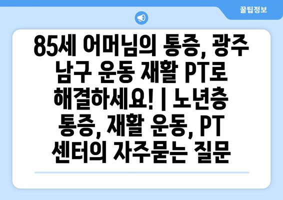 85세 어머님의 통증, 광주 남구 운동 재활 PT로 해결하세요! | 노년층 통증, 재활 운동, PT 센터