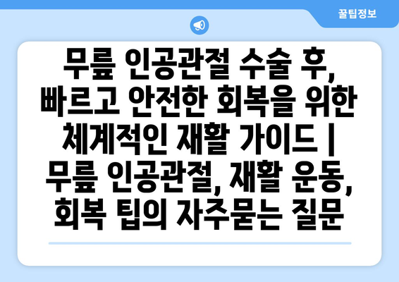 무릎 인공관절 수술 후, 빠르고 안전한 회복을 위한 체계적인 재활 가이드 | 무릎 인공관절, 재활 운동, 회복 팁