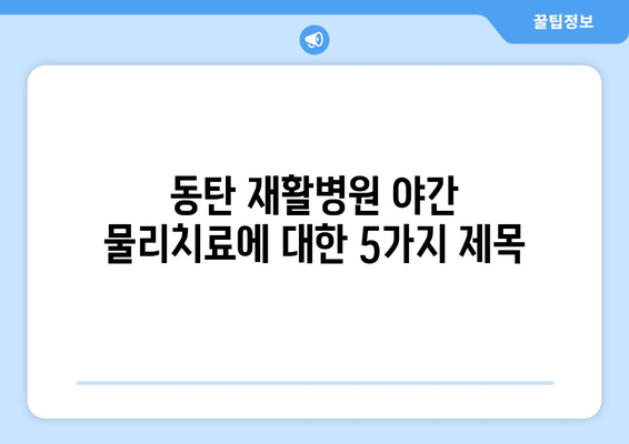 동탄 재활병원 야간 물리치료| 빠른 회복 위한 최적의 선택 | 야간 물리치료, 재활, 회복, 동탄