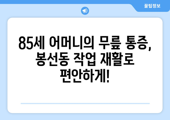 85세 어머님의 무릎 통증 완화, 광주 남구 봉선동 작업 재활 요법으로 해결하세요! | 노년층, 재활치료, 관절 통증, 봉선동