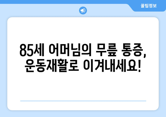 광주 남구 봉선동 85세 어머님, 운동재활로 무릎 통증 극복하고 움직임 개선하세요! | 노년층 무릎 통증, 재활 운동, 봉선동