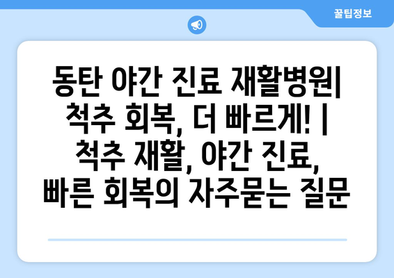 동탄 야간 진료 재활병원| 척추 회복, 더 빠르게! | 척추 재활, 야간 진료, 빠른 회복