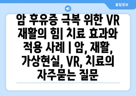 암 후유증 극복 위한 VR 재활의 힘| 치료 효과와 적용 사례 | 암, 재활, 가상현실, VR, 치료