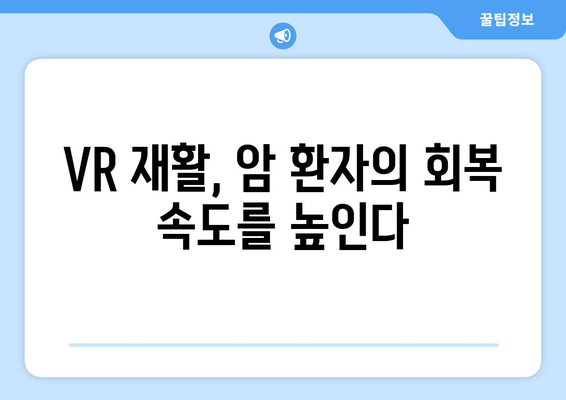 암 환자를 위한 맞춤형 치료, 가상 현실 재활이 이끈다 | 암요양병원, VR 재활, 암 치료