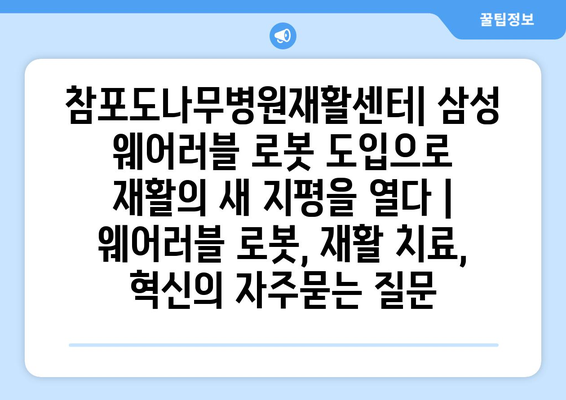 참포도나무병원재활센터| 삼성 웨어러블 로봇 도입으로 재활의 새 지평을 열다 | 웨어러블 로봇, 재활 치료, 혁신