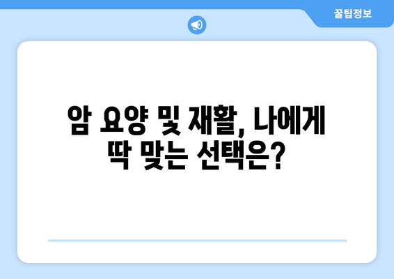 암 요양 및 재활| 가격 정보와 인근 병원 목록 | 암 치료 후, 새로운 삶을 위한 맞춤 정보