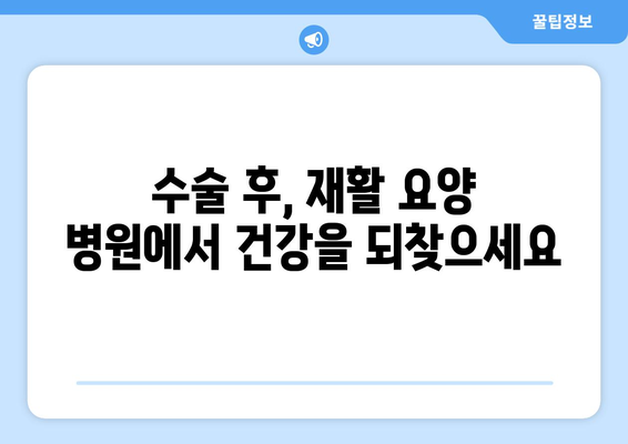 수술 후 회복, 재활 요양 병원이 답입니다| 빠르고 건강한 회복 위한 필수 가이드 | 재활, 요양, 회복, 전문 병원, 수술 후 관리