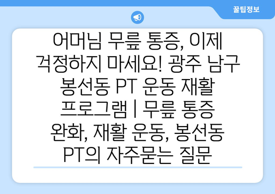 어머님 무릎 통증, 이제 걱정하지 마세요! 광주 남구 봉선동 PT 운동 재활 프로그램 | 무릎 통증 완화, 재활 운동, 봉선동 PT