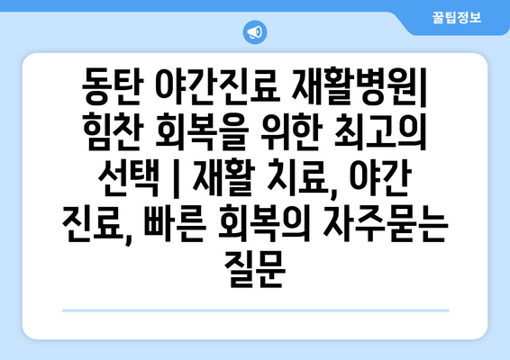 동탄 야간진료 재활병원| 힘찬 회복을 위한 최고의 선택 | 재활 치료, 야간 진료, 빠른 회복