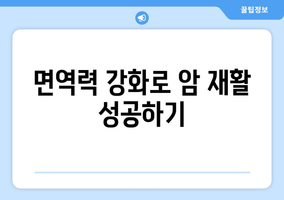 면역 관리와 암 재활| 전반적인 건강 증진을 위한 맞춤 가이드 | 면역 강화, 암 치료 후 관리, 건강 회복