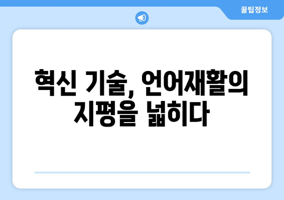 언어재활의 미래| 발전과 과제 | 혁신 기술과 윤리적 딜레마, 그리고 새로운 가능성