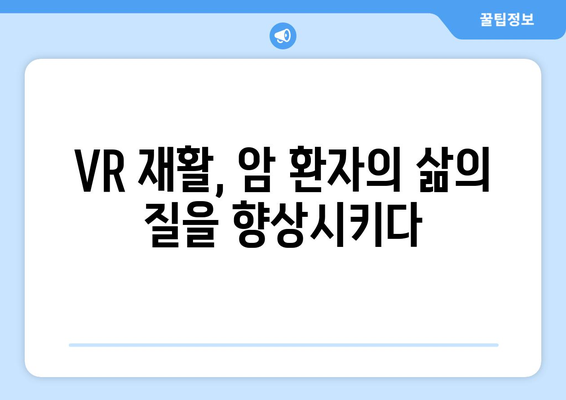 암 후유증 극복 위한 VR 재활의 힘| 치료 효과와 적용 사례 | 암, 재활, 가상현실, VR, 치료