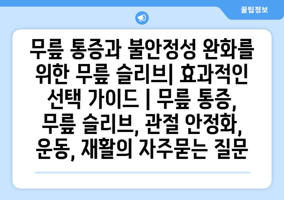 무릎 통증과 불안정성 완화를 위한 무릎 슬리브| 효과적인 선택 가이드 | 무릎 통증, 무릎 슬리브, 관절 안정화, 운동, 재활