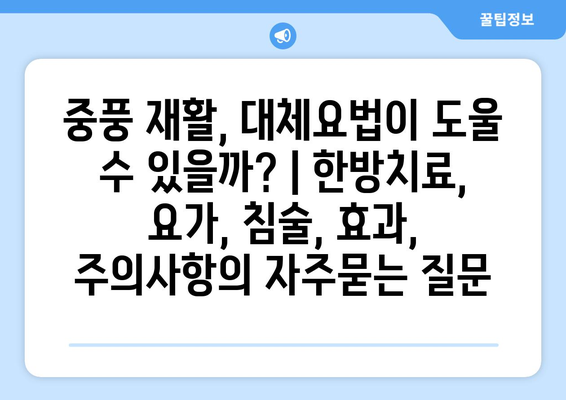 중풍 재활, 대체요법이 도울 수 있을까? | 한방치료, 요가, 침술, 효과, 주의사항