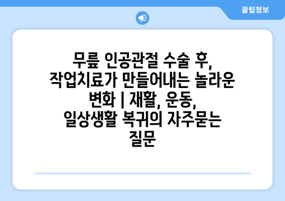 무릎 인공관절 수술 후, 작업치료가 만들어내는 놀라운 변화 | 재활, 운동, 일상생활 복귀