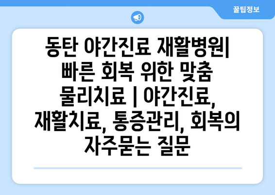 동탄 야간진료 재활병원| 빠른 회복 위한 맞춤 물리치료 | 야간진료, 재활치료, 통증관리, 회복