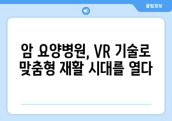 암 환자를 위한 맞춤형 치료, 가상 현실 재활이 이끈다 | 암요양병원, VR 재활, 암 치료