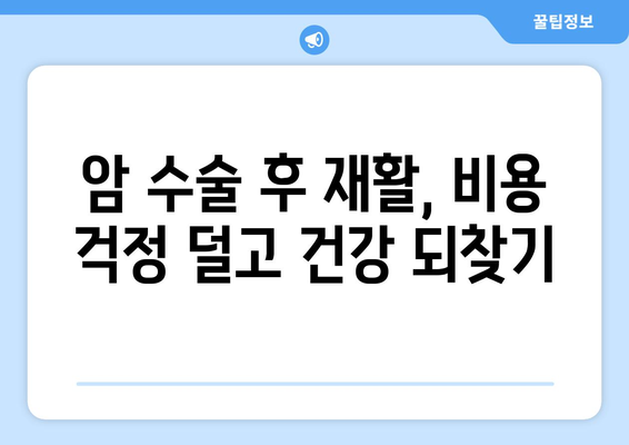 암 수술 후 재활, 비용 걱정은 이제 그만! | 재활요양병원 비용 사전 파악 가이드 | 암 수술, 재활 치료, 비용 정보, 요양병원 선택